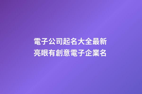 電子公司起名大全最新 亮眼有創意電子企業名-第1張-公司起名-玄機派